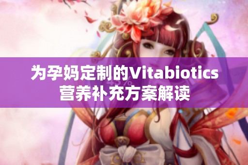 为孕妈定制的Vitabiotics营养补充方案解读