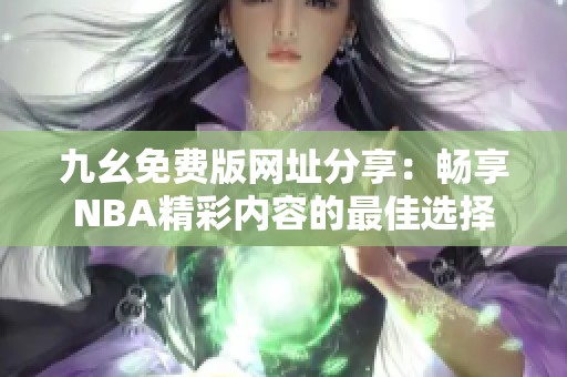 九幺免费版网址分享：畅享NBA精彩内容的最佳选择