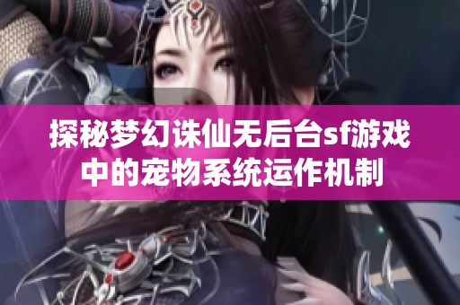 探秘梦幻诛仙无后台sf游戏中的宠物系统运作机制