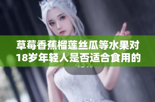 草莓香蕉榴莲丝瓜等水果对18岁年轻人是否适合食用的健康分析