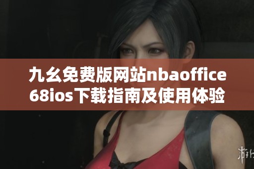 九幺免费版网站nbaoffice68ios下载指南及使用体验分享