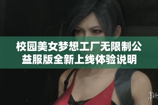校园美女梦想工厂无限制公益服版全新上线体验说明