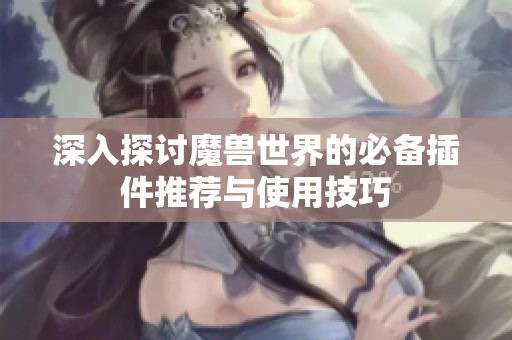 深入探讨魔兽世界的必备插件推荐与使用技巧