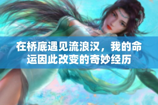 在桥底遇见流浪汉，我的命运因此改变的奇妙经历