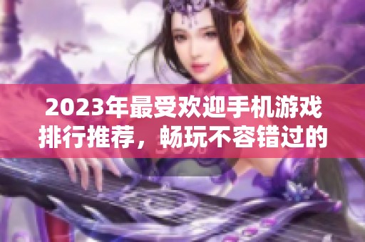 2023年最受欢迎手机游戏排行推荐，畅玩不容错过的佳作