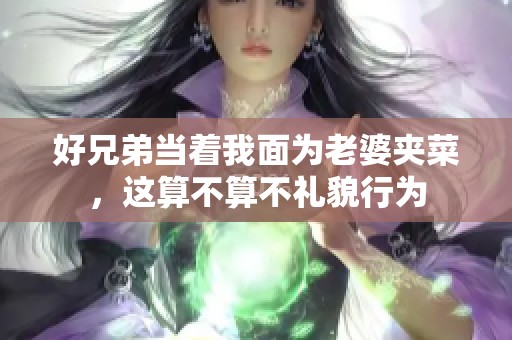 好兄弟当着我面为老婆夹菜，这算不算不礼貌行为