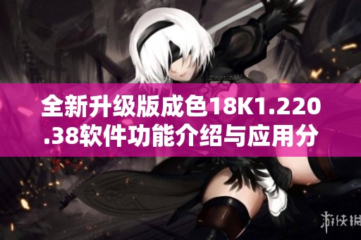 全新升级版成色18K1.220.38软件功能介绍与应用分析