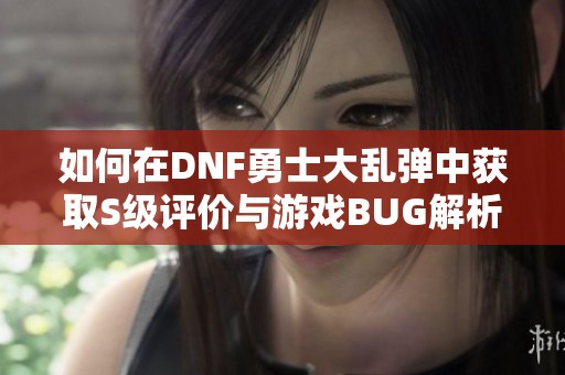 如何在DNF勇士大乱弹中获取S级评价与游戏BUG解析