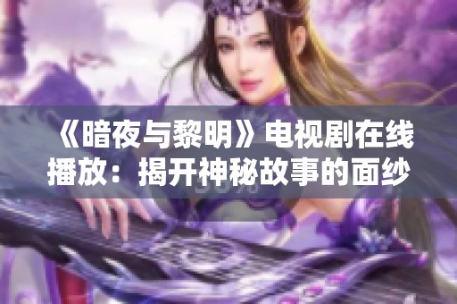 《暗夜与黎明》电视剧在线播放：揭开神秘故事的面纱