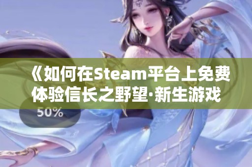 《如何在Steam平台上免费体验信长之野望·新生游戏》
