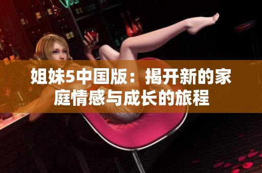 姐妹5中国版：揭开新的家庭情感与成长的旅程