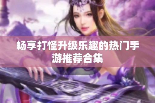 畅享打怪升级乐趣的热门手游推荐合集