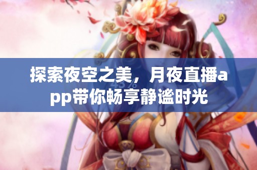 探索夜空之美，月夜直播app带你畅享静谧时光