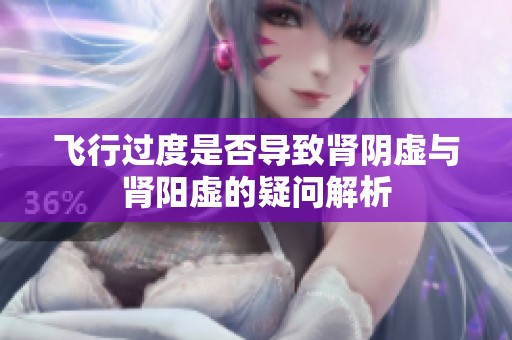 飞行过度是否导致肾阴虚与肾阳虚的疑问解析