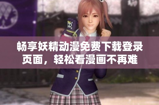 畅享妖精动漫免费下载登录页面，轻松看漫画不再难