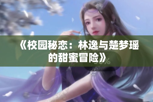 《校园秘恋：林逸与楚梦瑶的甜蜜冒险》