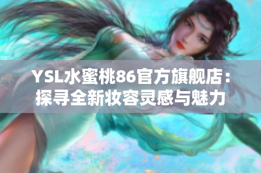 YSL水蜜桃86官方旗舰店：探寻全新妆容灵感与魅力