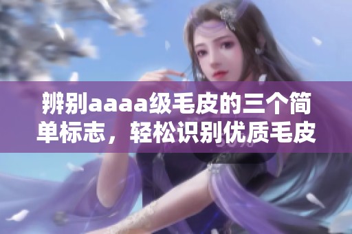 辨别aaaa级毛皮的三个简单标志，轻松识别优质毛皮