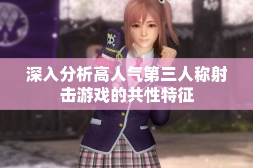 深入分析高人气第三人称射击游戏的共性特征