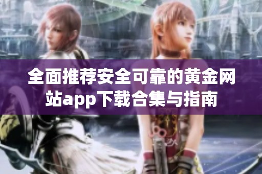 全面推荐安全可靠的黄金网站app下载合集与指南