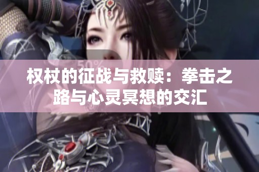 权杖的征战与救赎：拳击之路与心灵冥想的交汇