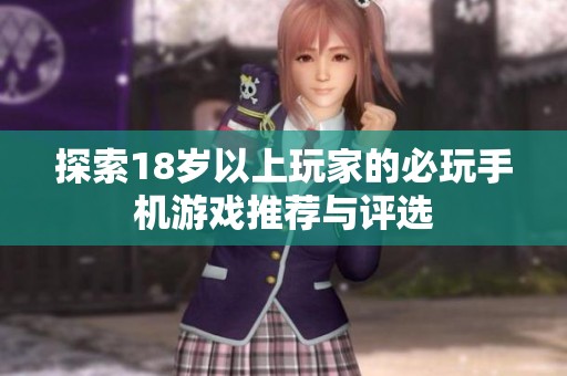 探索18岁以上玩家的必玩手机游戏推荐与评选