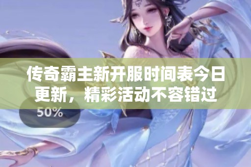 传奇霸主新开服时间表今日更新，精彩活动不容错过