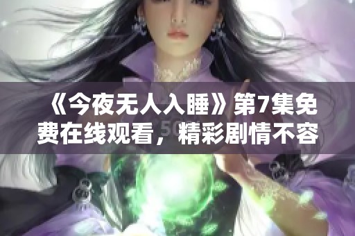 《今夜无人入睡》第7集免费在线观看，精彩剧情不容错过