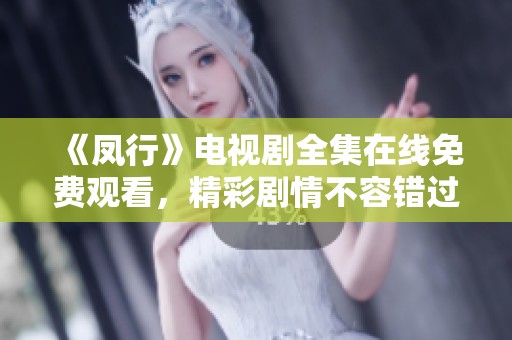 《凤行》电视剧全集在线免费观看，精彩剧情不容错过