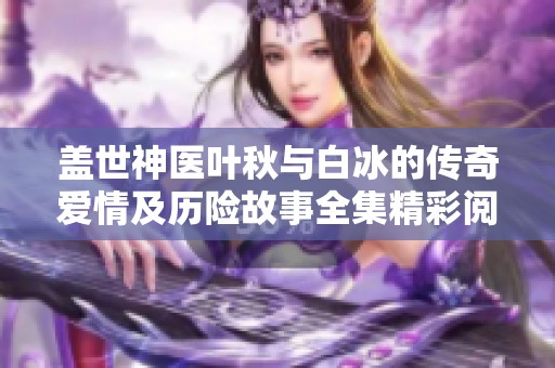 盖世神医叶秋与白冰的传奇爱情及历险故事全集精彩阅读