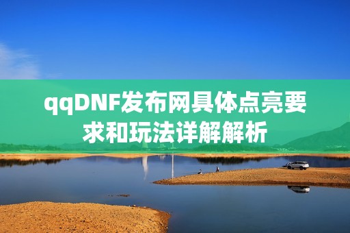 qqDNF发布网具体点亮要求和玩法详解解析