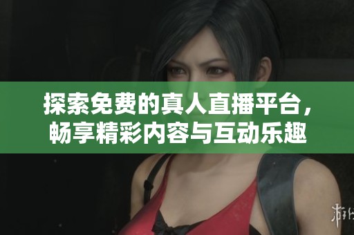 探索免费的真人直播平台，畅享精彩内容与互动乐趣