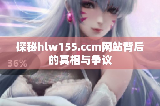 探秘hlw155.ccm网站背后的真相与争议