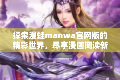 探索漫蛙manwa官网版的精彩世界，尽享漫画阅读新体验