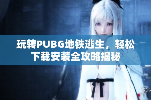 玩转PUBG地铁逃生，轻松下载安装全攻略揭秘