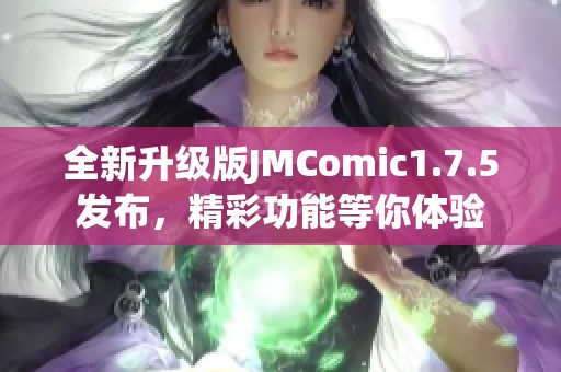 全新升级版JMComic1.7.5发布，精彩功能等你体验