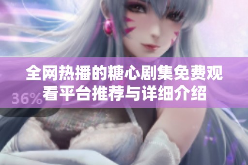 全网热播的糖心剧集免费观看平台推荐与详细介绍