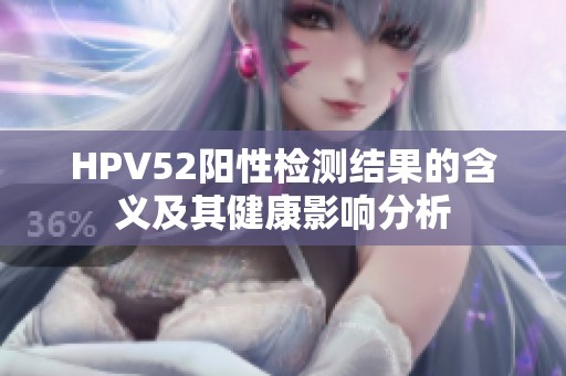 HPV52阳性检测结果的含义及其健康影响分析