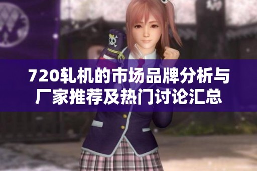 720轧机的市场品牌分析与厂家推荐及热门讨论汇总