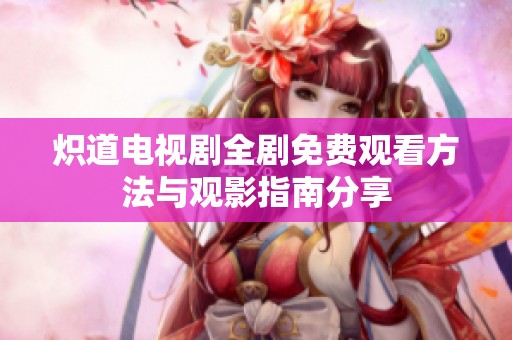 炽道电视剧全剧免费观看方法与观影指南分享