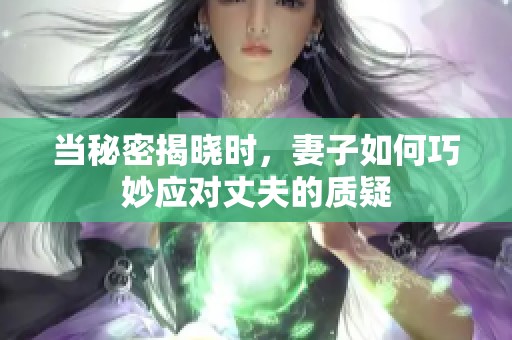 当秘密揭晓时，妻子如何巧妙应对丈夫的质疑