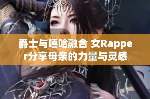 爵士与嘻哈融合 女Rapper分享母亲的力量与灵感