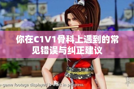 你在C1V1骨科上遇到的常见错误与纠正建议