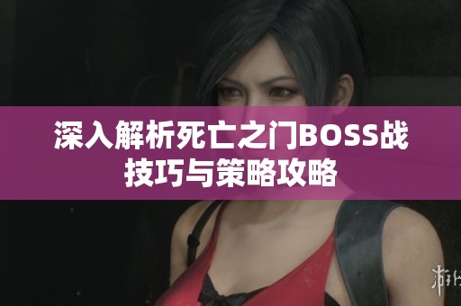 深入解析死亡之门BOSS战技巧与策略攻略