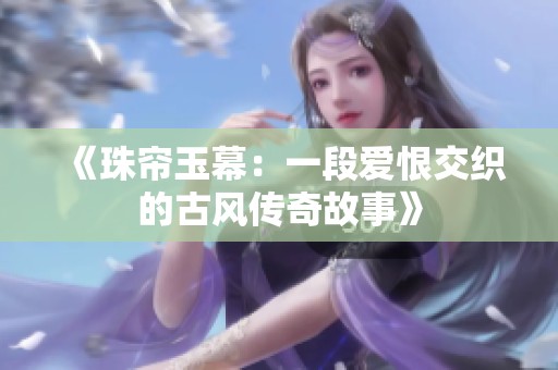 《珠帘玉幕：一段爱恨交织的古风传奇故事》