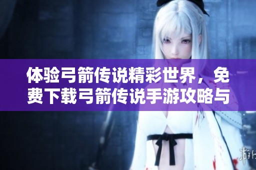 体验弓箭传说精彩世界，免费下载弓箭传说手游攻略与评测