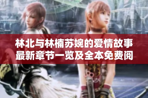 林北与林楠苏婉的爱情故事最新章节一览及全本免费阅读攻略