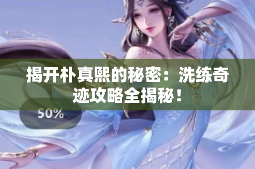 揭开朴真熙的秘密：洗练奇迹攻略全揭秘！