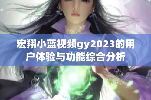 宏翔小蓝视频gy2023的用户体验与功能综合分析