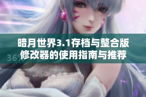 暗月世界3.1存档与整合版修改器的使用指南与推荐